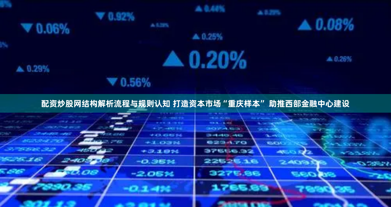 配资炒股网结构解析流程与规则认知 打造资本市场“重庆样本” 助推西部金融中心建设