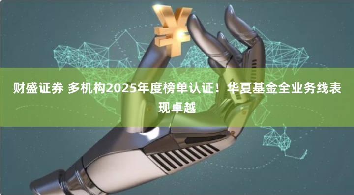 财盛证券 多机构2025年度榜单认证！华夏基金全业务线表现卓越