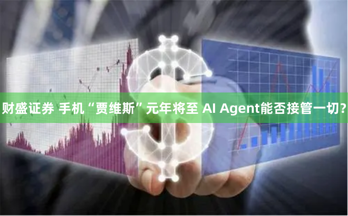 财盛证券 手机“贾维斯”元年将至 AI Agent能否接管一切？