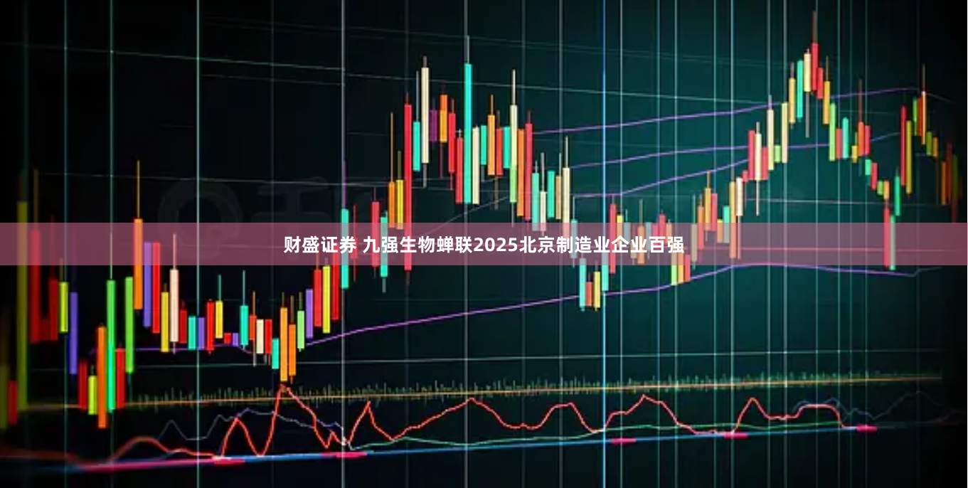 财盛证券 九强生物蝉联2025北京制造业企业百强