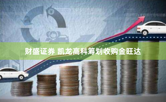 财盛证券 凯龙高科筹划收购金旺达