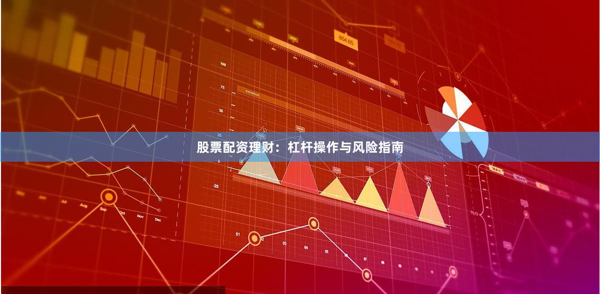股票配资理财:杠杆操作与风险指南