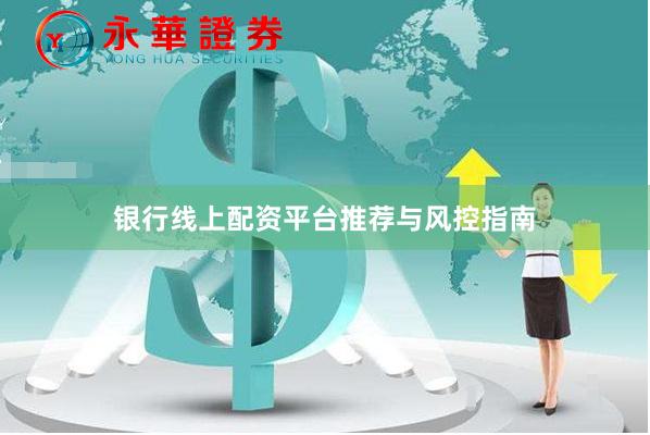 银行线上配资平台推荐与风控指南