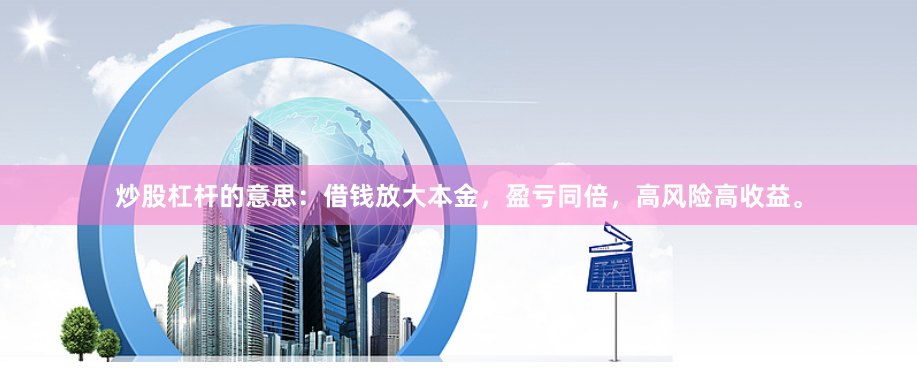 炒股杠杆的意思：借钱放大本金，盈亏同倍，高风险高收益。