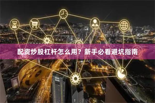 配资炒股杠杆怎么用？新手必看避坑指南