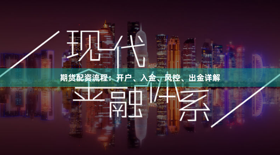 期货配资流程：开户、入金、风控、出金详解