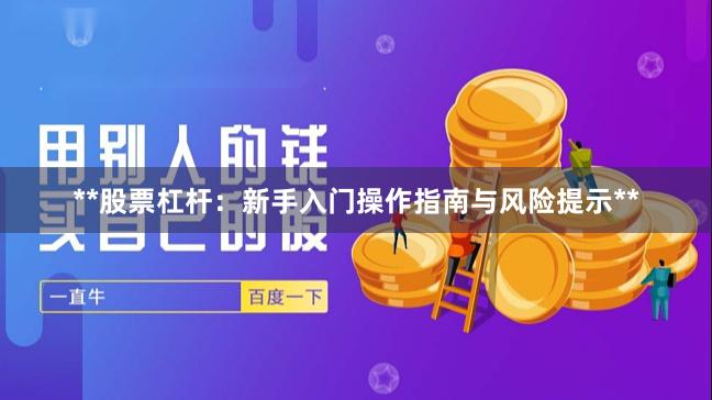**股票杠杆:新手入门操作指南与风险提示**