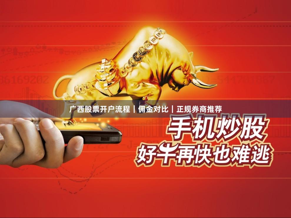 广西股票开户流程｜佣金对比｜正规券商推荐