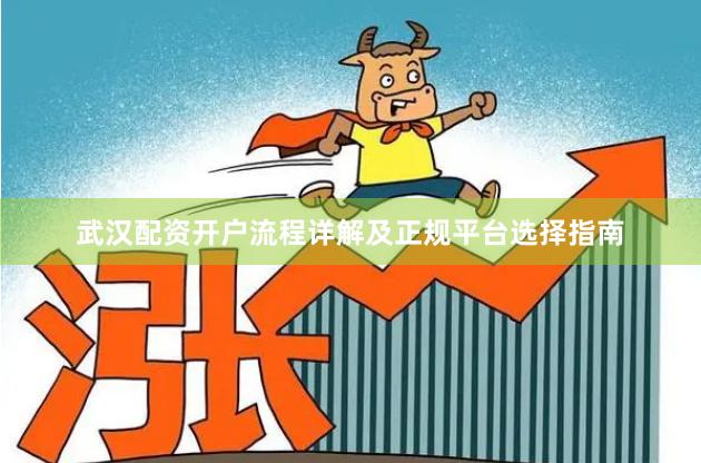 武汉配资开户流程详解及正规平台选择指南