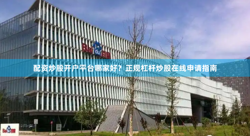 配资炒股开户平台哪家好？正规杠杆炒股在线申请指南