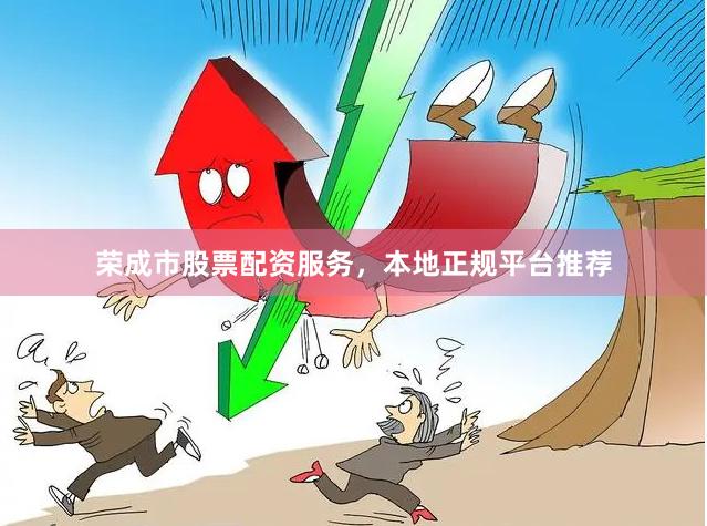荣成市股票配资服务，本地正规平台推荐