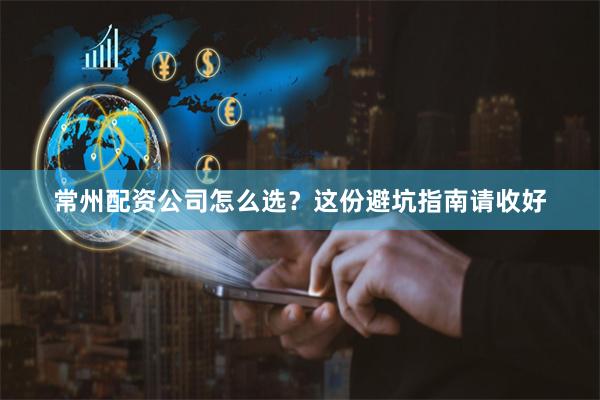 常州配资公司怎么选？这份避坑指南请收好