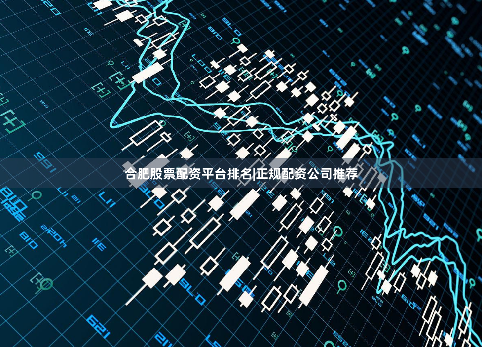 合肥股票配资平台排名|正规配资公司推荐