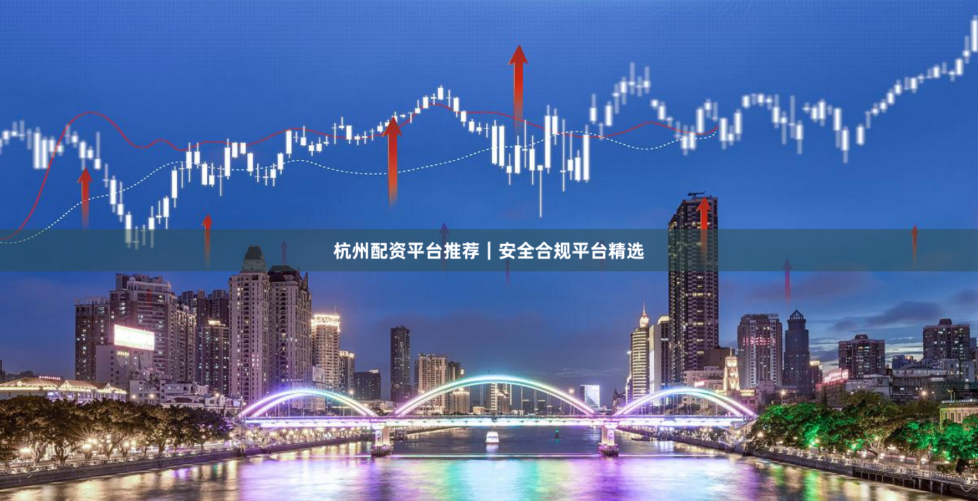 杭州配资平台推荐|安全合规平台精选